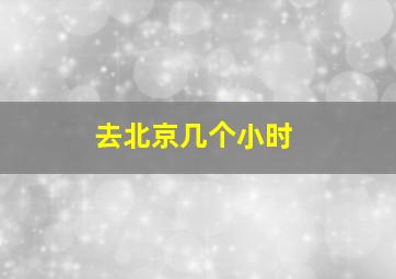 去北京几个小时