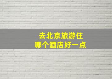 去北京旅游住哪个酒店好一点