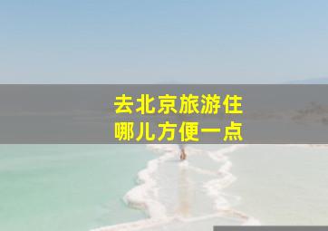 去北京旅游住哪儿方便一点