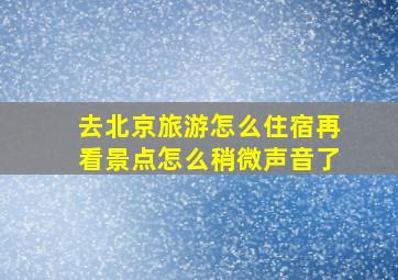 去北京旅游怎么住宿再看景点怎么稍微声音了