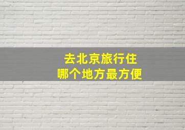 去北京旅行住哪个地方最方便