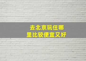 去北京玩住哪里比较便宜又好