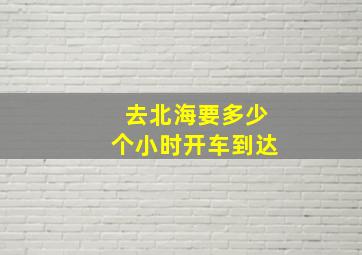 去北海要多少个小时开车到达