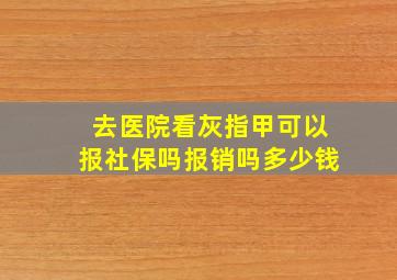 去医院看灰指甲可以报社保吗报销吗多少钱