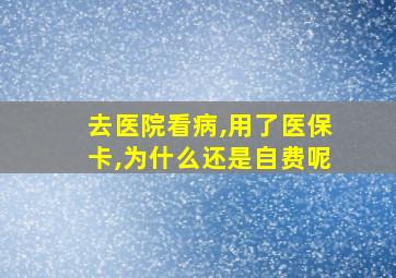 去医院看病,用了医保卡,为什么还是自费呢