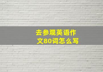 去参观英语作文80词怎么写