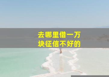 去哪里借一万块征信不好的