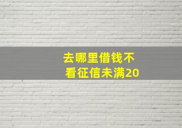 去哪里借钱不看征信未满20