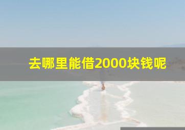 去哪里能借2000块钱呢