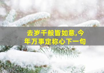 去岁千般皆如意,今年万事定称心下一句