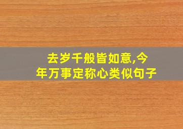 去岁千般皆如意,今年万事定称心类似句子