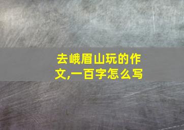 去峨眉山玩的作文,一百字怎么写