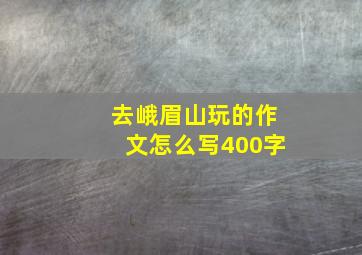 去峨眉山玩的作文怎么写400字