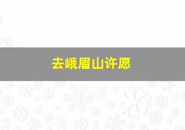 去峨眉山许愿