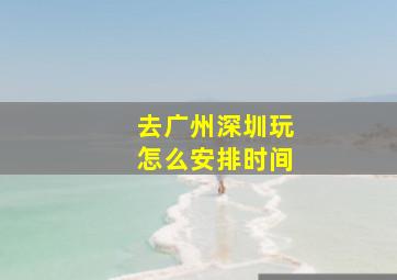 去广州深圳玩怎么安排时间