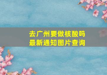 去广州要做核酸吗最新通知图片查询