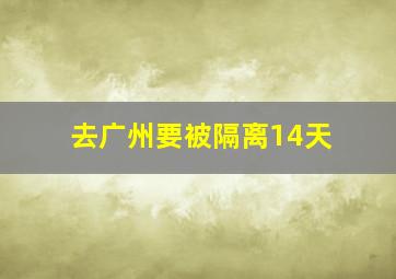 去广州要被隔离14天