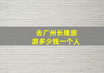 去广州长隆旅游多少钱一个人