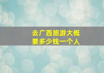 去广西旅游大概要多少钱一个人