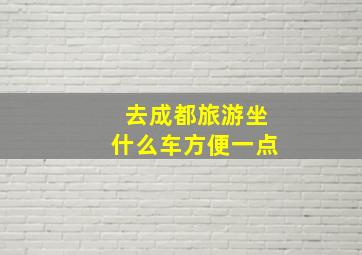 去成都旅游坐什么车方便一点