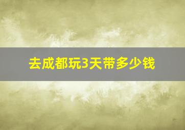 去成都玩3天带多少钱