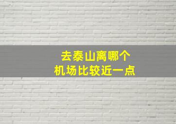 去泰山离哪个机场比较近一点