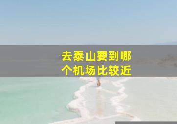 去泰山要到哪个机场比较近