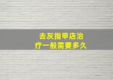 去灰指甲店治疗一般需要多久