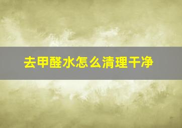 去甲醛水怎么清理干净