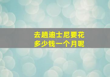 去趟迪士尼要花多少钱一个月呢