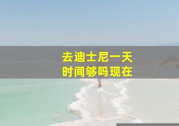 去迪士尼一天时间够吗现在