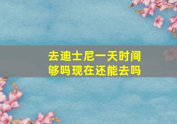 去迪士尼一天时间够吗现在还能去吗