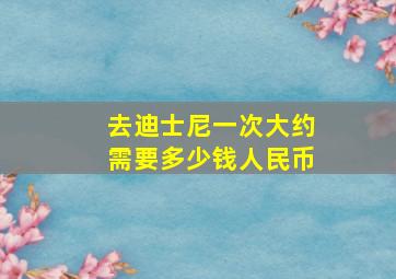 去迪士尼一次大约需要多少钱人民币