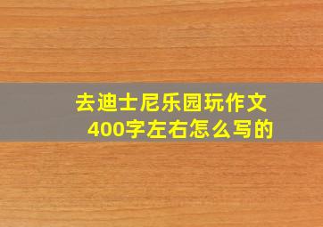 去迪士尼乐园玩作文400字左右怎么写的