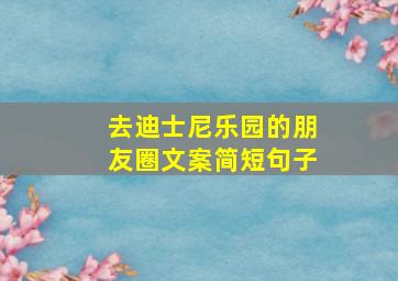 去迪士尼乐园的朋友圈文案简短句子