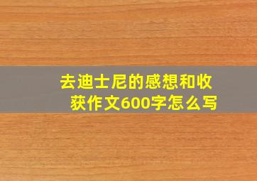 去迪士尼的感想和收获作文600字怎么写