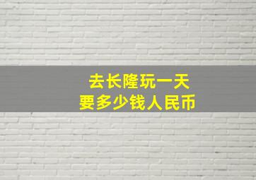 去长隆玩一天要多少钱人民币