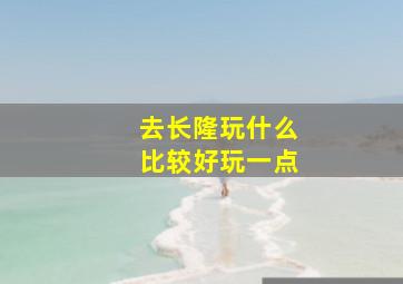 去长隆玩什么比较好玩一点