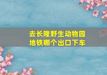 去长隆野生动物园地铁哪个出口下车