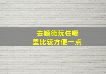 去顺德玩住哪里比较方便一点