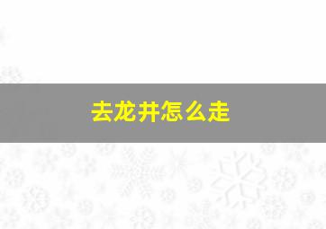 去龙井怎么走