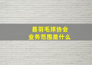 县羽毛球协会业务范围是什么