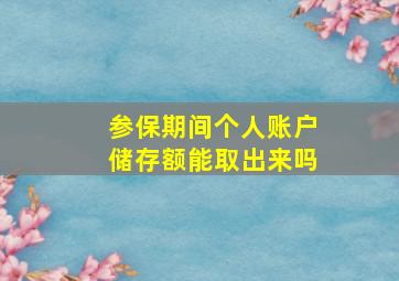 参保期间个人账户储存额能取出来吗