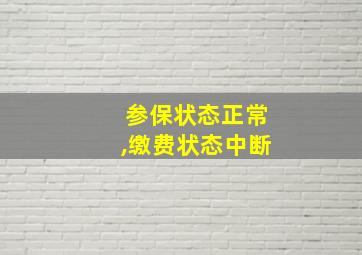 参保状态正常,缴费状态中断