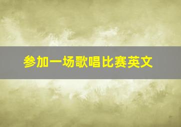 参加一场歌唱比赛英文