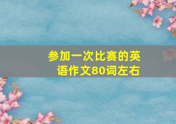 参加一次比赛的英语作文80词左右