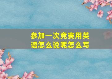 参加一次竞赛用英语怎么说呢怎么写