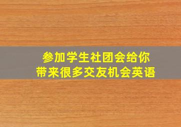 参加学生社团会给你带来很多交友机会英语