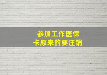 参加工作医保卡原来的要注销