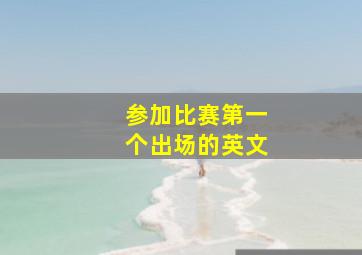 参加比赛第一个出场的英文